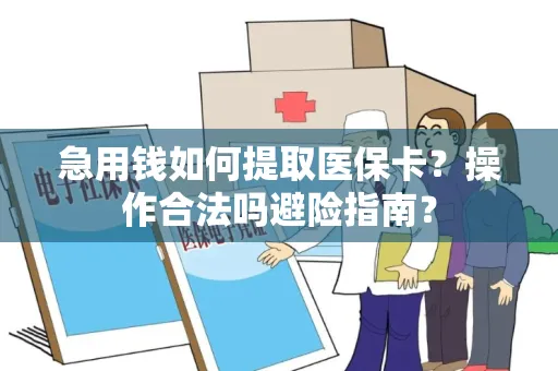 急用钱如何提取医保卡？操作合法吗避险指南？